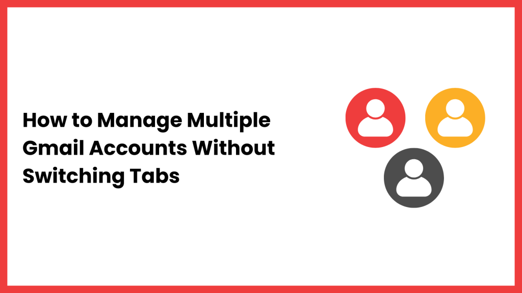 How to Manage Multiple Gmail Accounts Without Switching Tabs